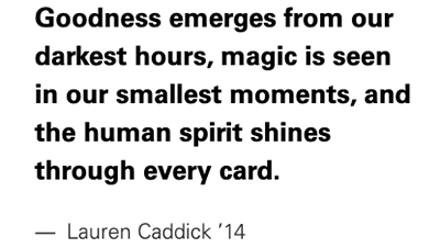 Quote: Goodness emerges from our darkest hours, magic is seen in our smallest moments, and the human spirit shines through every card.